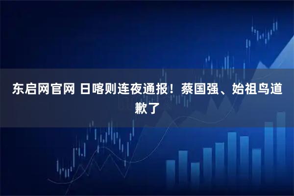 东启网官网 日喀则连夜通报！蔡国强、始祖鸟道歉了