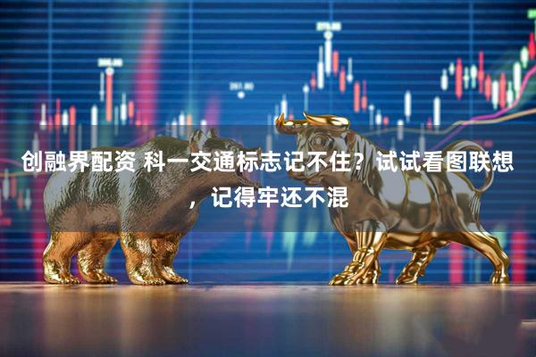 创融界配资 科一交通标志记不住？试试看图联想，记得牢还不混