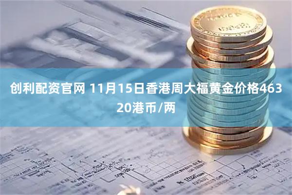 创利配资官网 11月15日香港周大福黄金价格46320港币/两