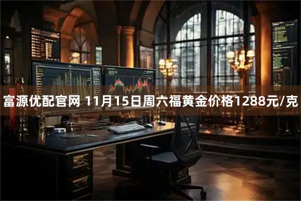 富源优配官网 11月15日周六福黄金价格1288元/克