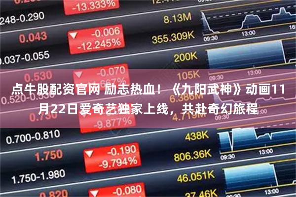 点牛股配资官网 励志热血！《九阳武神》动画11月22日爱奇艺独家上线，共赴奇幻旅程