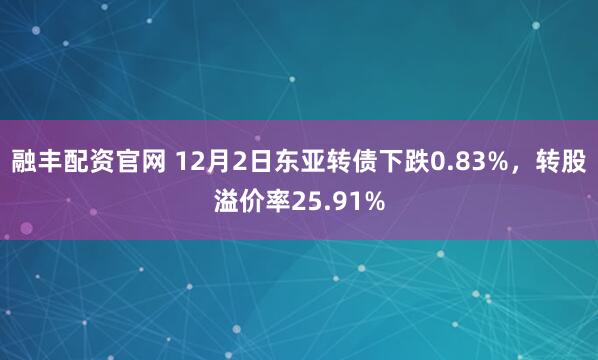融丰配资官网 12月2日东亚转债下跌0.83%，转股溢价率25.91%