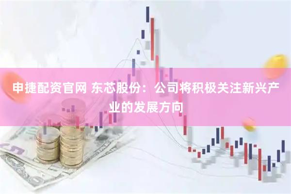 申捷配资官网 东芯股份：公司将积极关注新兴产业的发展方向