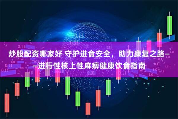 炒股配资哪家好 守护进食安全，助力康复之路——进行性核上性麻痹健康饮食指南